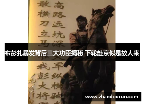 布彭扎暴发背后三大功臣揭秘 下轮赴京似是故人来